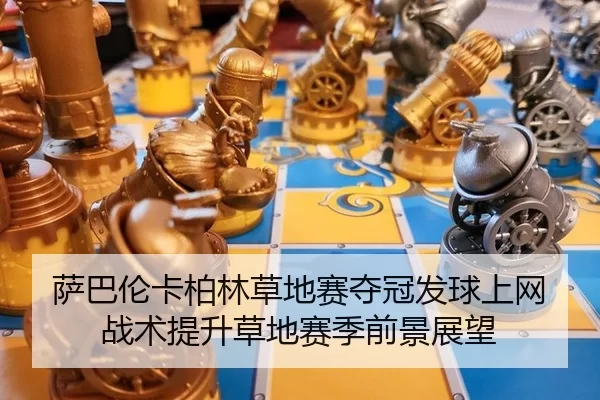 萨巴伦卡柏林草地赛夺冠发球上网战术提升草地赛季前景展望